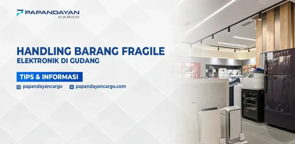 Handling barang fragile elektronik di gudang Papandayan Cargo dengan prosedur fragile handling yang aman.