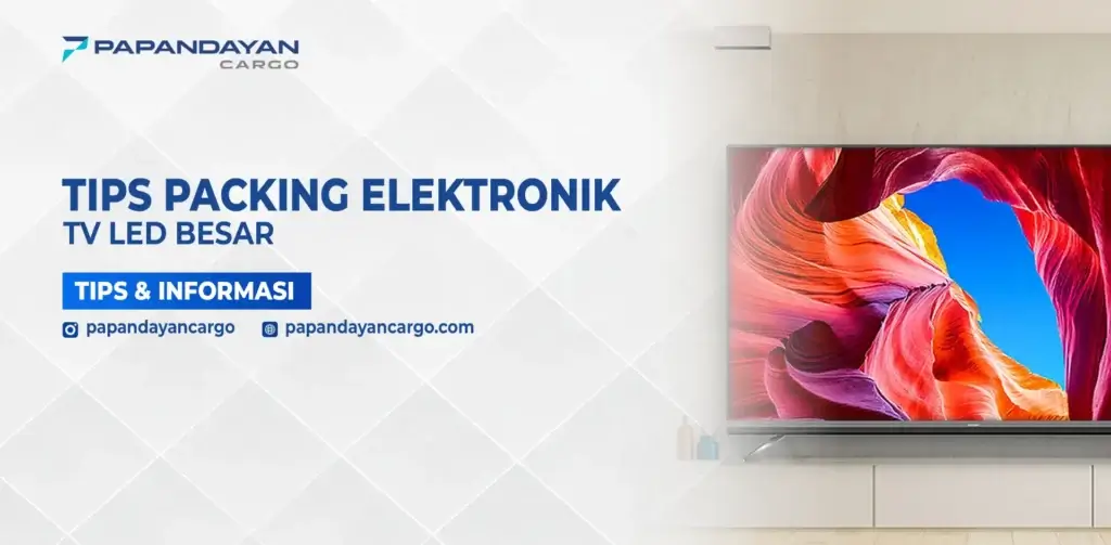 Panduan Packing TV LED Besar untuk menjaga keamanan elektronik saat proses pengiriman.