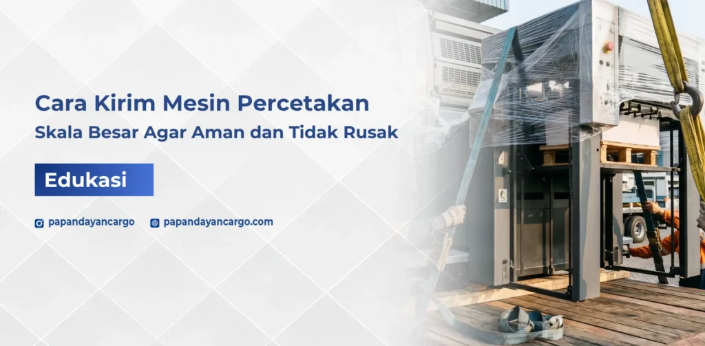 Cara kirim mesin percetakan skala besar agar aman dan tidak rusak saat pengiriman antar kota atau antar pulau.