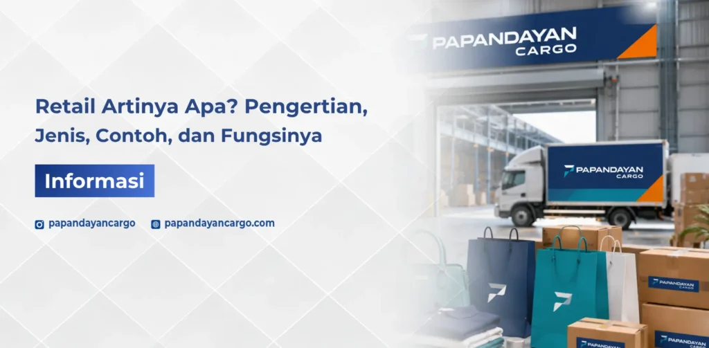 Retail artinya kegiatan penjualan barang ke konsumen akhir dengan ilustrasi produk retail, paket, dan armada Papandayan Cargo